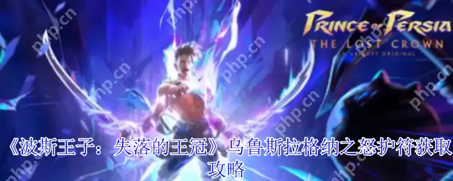 波斯王子失落的王冠乌鲁斯拉格纳之怒护符获取终极指南