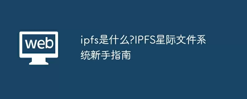 ipfs是什么?IPFS星际文件系统新手指南