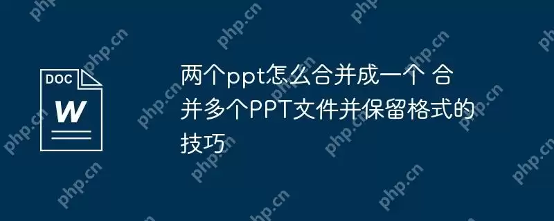 两个ppt怎么合并成一个 合并多个PPT文件并保留格式的技巧