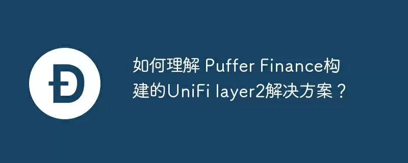 如何理解 puffer finance构建的unifi layer2解决方案？