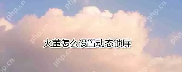 火萤如何设置动态锁屏_火萤设置动态锁屏方法介绍