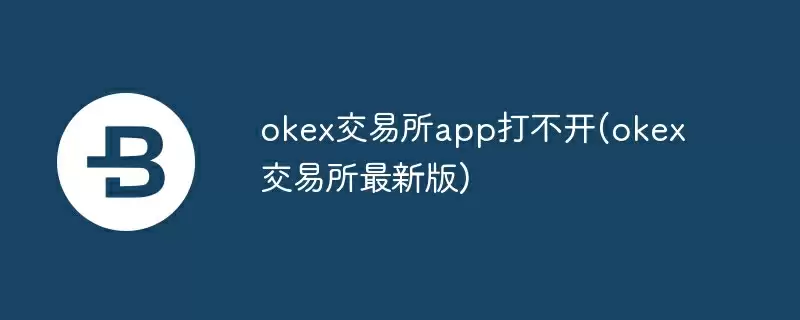 okex交易所app打不开(okex交易所最新版)