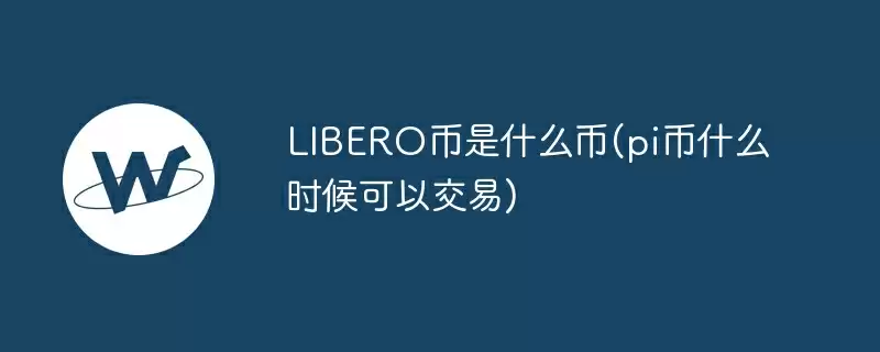 libero币是什么币(pi币什么时候可以交易)