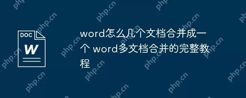 word怎么几个文档合并成一个 word多文档合并的完整教程