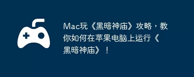 Mac玩《黑暗神庙》攻略，教你如何在苹果电脑上运行《黑暗神庙》！