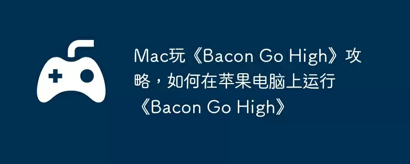 Mac玩《Bacon Go High》攻略，如何在苹果电脑上运行《Bacon Go High》