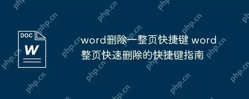 word删除一整页快捷键 word整页快速删除的快捷键指南