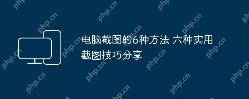 电脑截图的6种方法 六种实用截图技巧分享