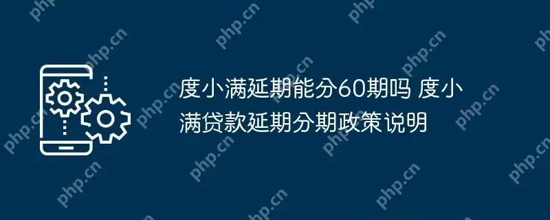 度小满延期能分60期吗 度小满贷款延期分期政策说明