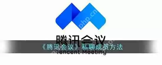 腾讯会议如何私聊成员 腾讯会议私聊成员教程步骤