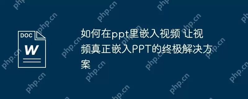 如何在ppt里嵌入视频 让视频真正嵌入PPT的终极解决方案