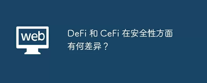 DeFi 和 CeFi 在安全性方面有何差异?