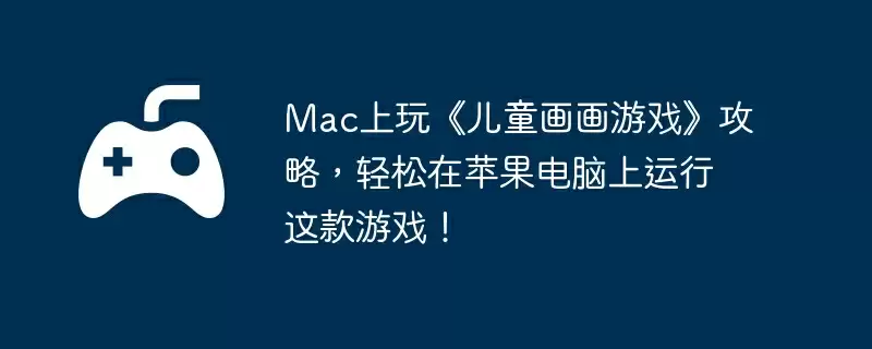 Mac上玩《儿童画画游戏》攻略,轻松在苹果电脑上运行这款游戏!