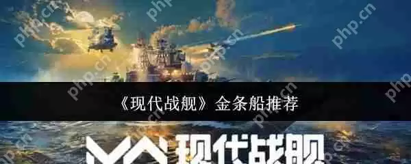现代战舰2024金条船最强攻略:平民到高手必选的五艘神舰解析