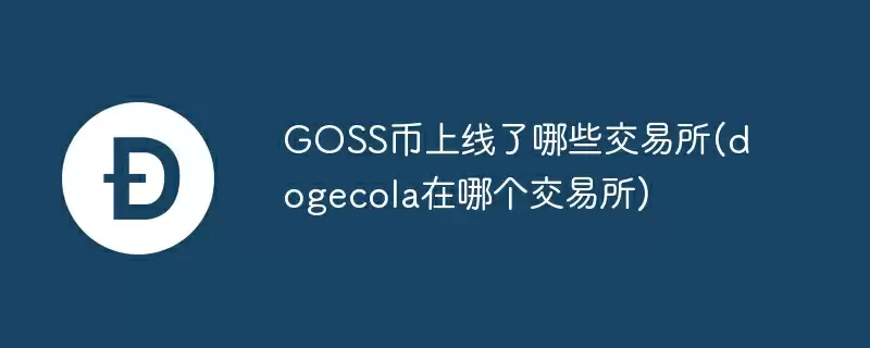 goss币上线了哪些交易所(dogecola在哪个交易所)
