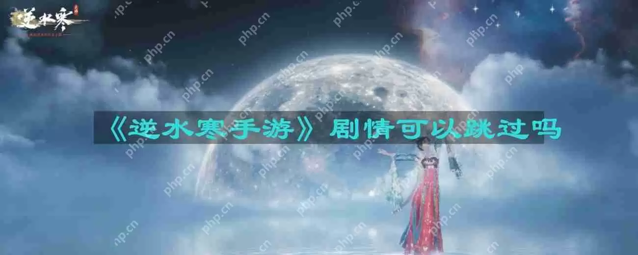 逆水寒手游剧情可以跳过吗-剧情能不能跳过