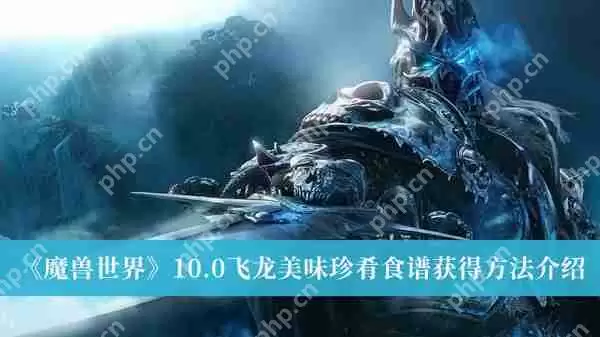 魔兽世界10.0飞龙美味珍肴食谱怎么获得-10.0飞龙美味珍肴食谱获得方法