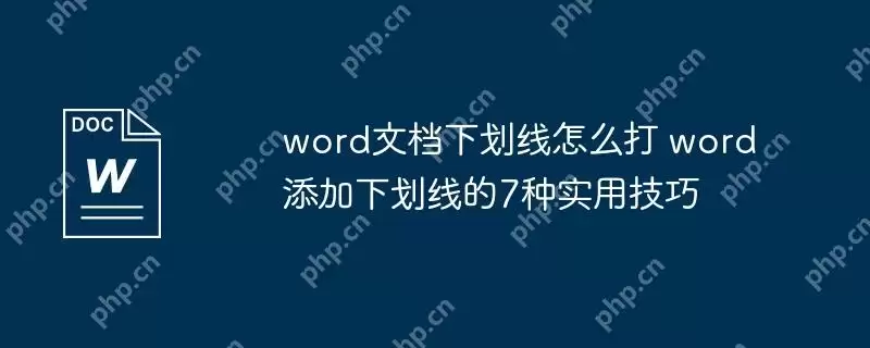 word文档下划线怎么打 word添加下划线的7种实用技巧