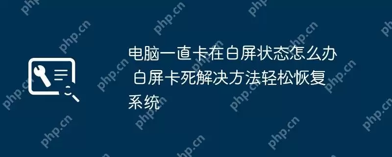 电脑一直卡在白屏状态怎么办 白屏卡死解决方法轻松恢复系统