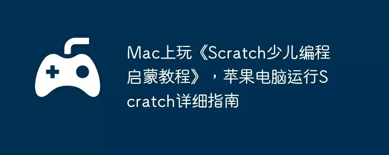 Mac上玩《Scratch少儿编程启蒙教程》，苹果电脑运行Scratch详细指南