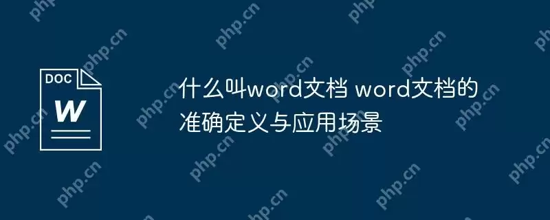 什么叫word文档 word文档的准确定义与应用场景