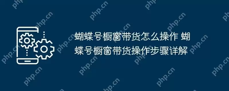 蝴蝶号橱窗带货怎么操作 蝴蝶号橱窗带货操作步骤详解