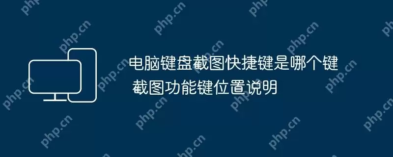 电脑键盘截图快捷键是哪个键 截图功能键位置说明