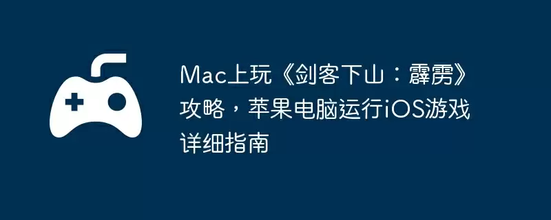 Mac上玩《剑客下山：霹雳》攻略，苹果电脑运行iOS游戏详细指南