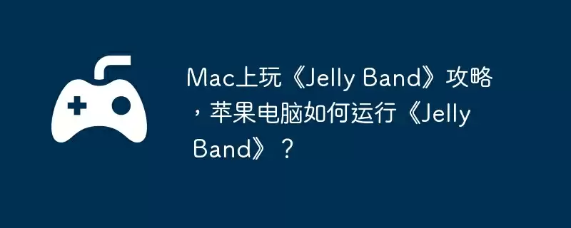 Mac上玩《Jelly Band》攻略，苹果电脑如何运行《Jelly Band》？