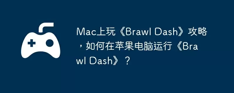 Mac上玩《Brawl Dash》攻略，如何在苹果电脑运行《Brawl Dash》？
