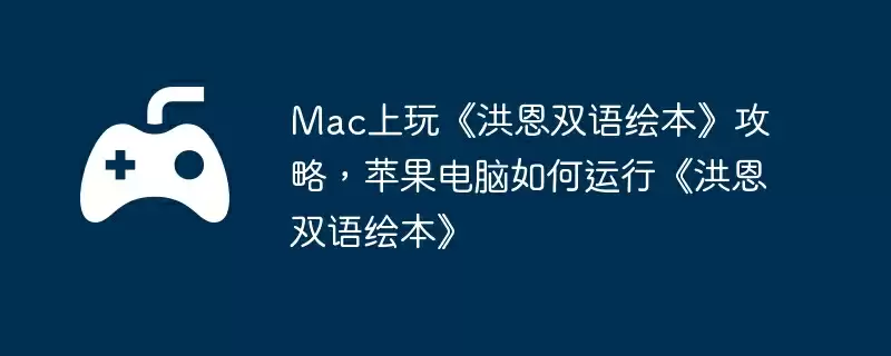 Mac上玩《洪恩双语绘本》攻略,苹果电脑如何运行《洪恩双语绘本》
