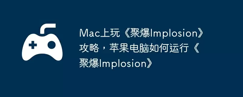 Mac上玩《聚爆Implosion》攻略，苹果电脑如何运行《聚爆Implosion》