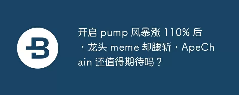 开启 pump 风暴涨 110% 后，龙头 meme 却腰斩，apechain 还值得期待吗？