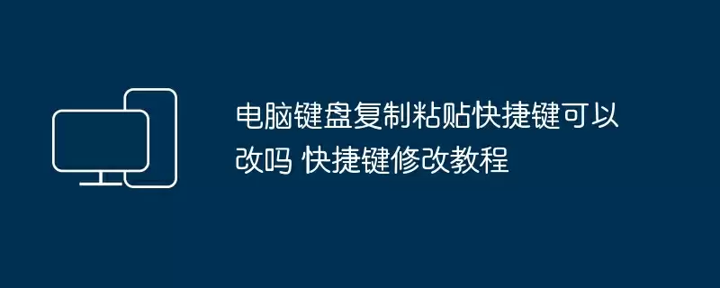 电脑键盘复制粘贴快捷键可以改吗 快捷键修改教程