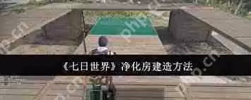 七日世界净化房怎么去建造-七日世界净化房建造方法