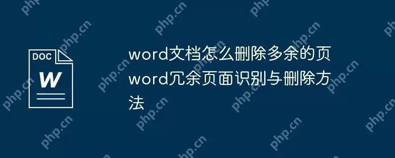 word文档怎么删除多余的页 word冗余页面识别与删除方法