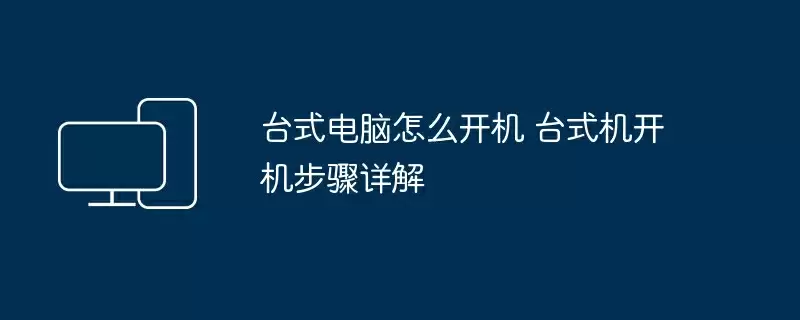 台式电脑怎么开机 台式机开机步骤详解