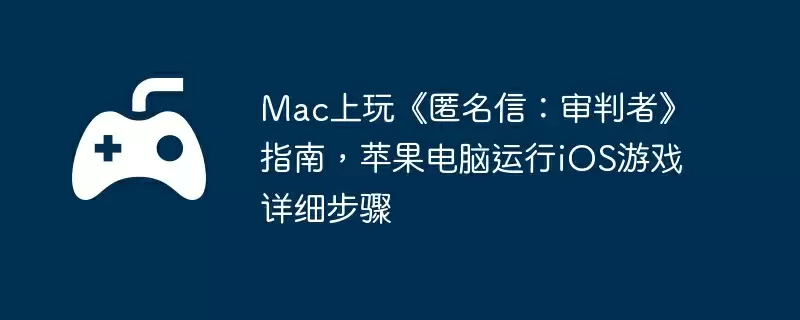 Mac上玩《匿名信:审判者》指南,苹果电脑运行iOS游戏详细步骤