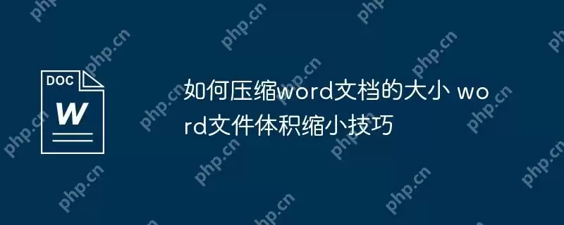 如何压缩word文档的大小 word文件体积缩小技巧