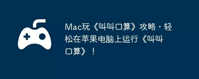 Mac玩《叫叫口算》攻略，轻松在苹果电脑上运行《叫叫口算》！