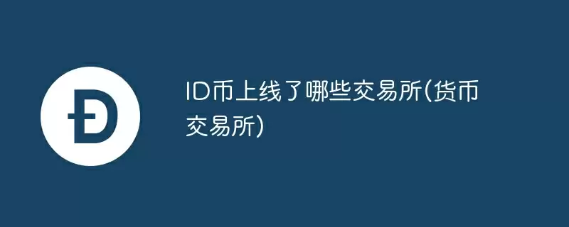 id币上线了哪些交易所(货币交易所)