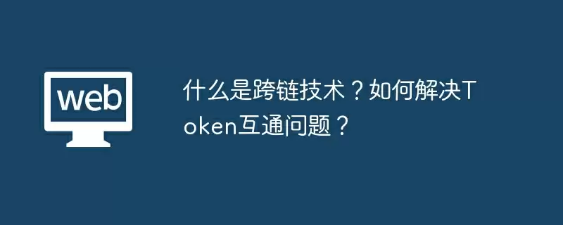 什么是跨链技术？如何解决Token互通问题？