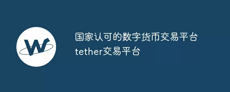 国家认可的数字货币交易平台tether交易平台