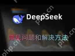 DeepSeek使用常见问题有哪些-DeepSeek常见使用问题汇总