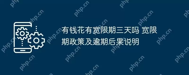 有钱花有宽限期三天吗 宽限期政策及逾期后果说明