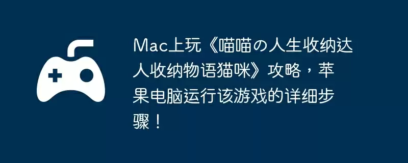 Mac上玩《喵喵の人生收纳达人收纳物语猫咪》攻略，苹果电脑运行该游戏的详细步骤！