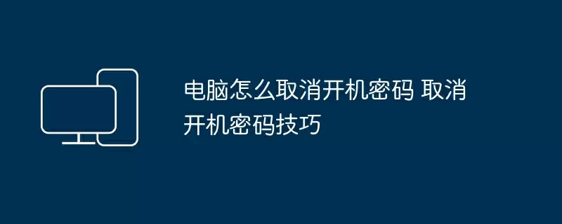 电脑怎么取消开机密码 取消开机密码技巧