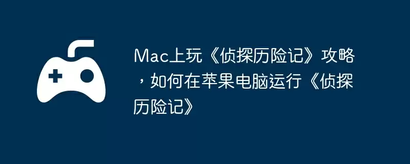 Mac上玩《侦探历险记》攻略，如何在苹果电脑运行《侦探历险记》