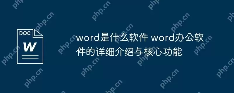 word是什么软件 word办公软件的详细介绍与核心功能