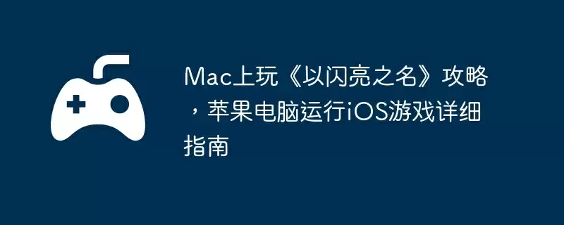 Mac上玩《以闪亮之名》攻略，苹果电脑运行iOS游戏详细指南